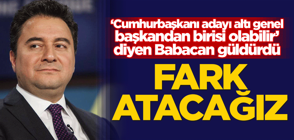 "Cumhurbaşkanı adayı altı genel başkandan birisi olabilir" diyen Babacan güldürdü: Fark atacağız