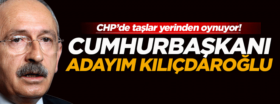 'Cumhurbaşkanı adayım Kılıçdaroğlu'