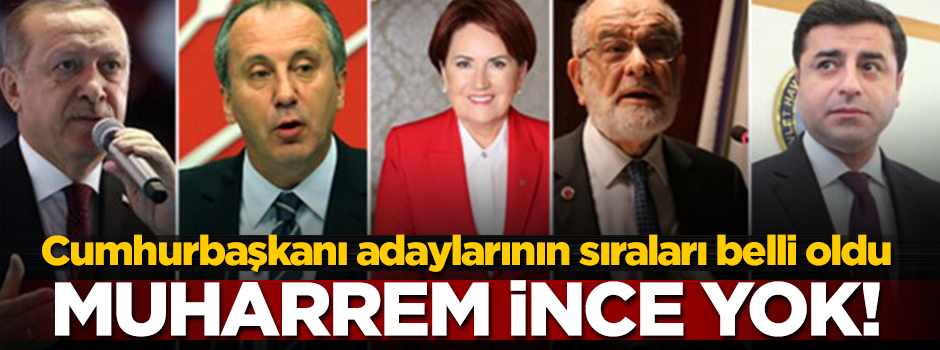Cumhurbaşkanı adaylarının sırası belli oldu! Muharrem İnce dahil edilmedi