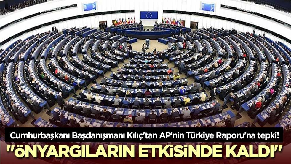 Cumhurbaşkanı Başdanışmanı Kılıç'tan AP'nin Türkiye Raporu'na tepki! "Önyargıların etkisinde kaldı"