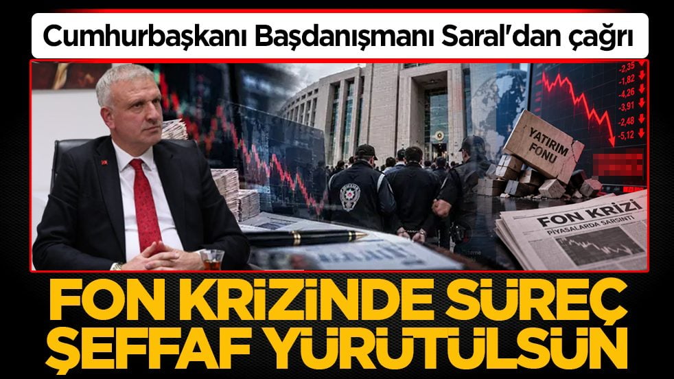 Cumhurbaşkanı Başdanışmanı Saral'dan çağrı: Fon krizinde süreç şeffaf yürütülsün