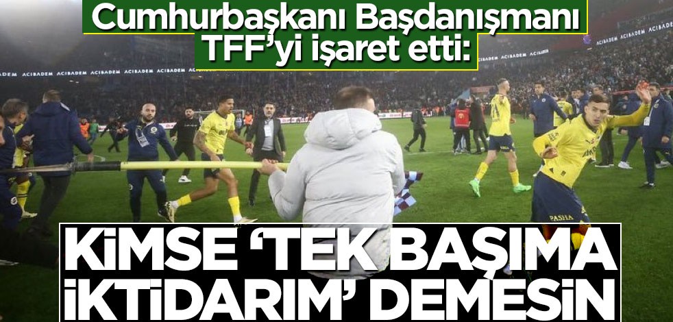 Cumhurbaşkanı Başdanışmanı Uçum'dan olayla maçla ilgili ilk yorum: TFF'yi işaret etti
