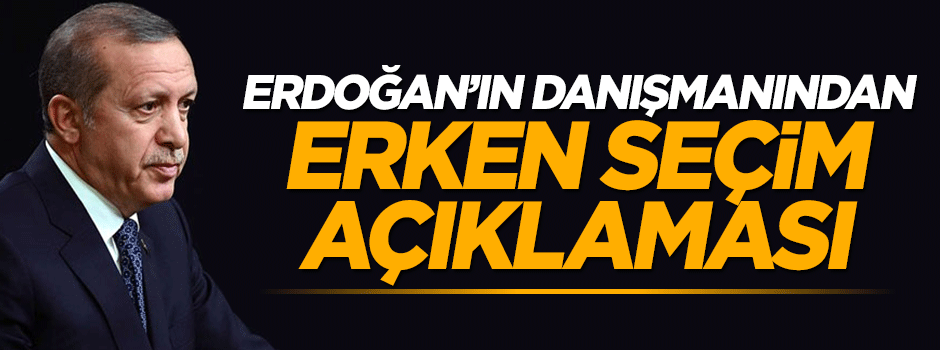 Cumhurbaşkanı başdanışmanından erken seçim açıklaması
