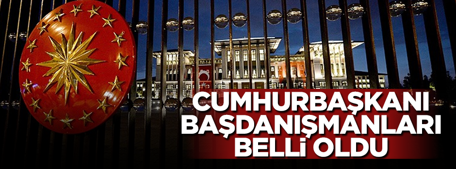 Cumhurbaşkanı Başdanışmanları belli oldu