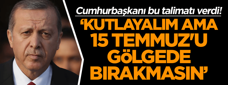 Cumhurbaşkanı bu talimatı verdi! ‘Kutlayalım ama 15 Temmuz'u gölgede bırakmasın’
