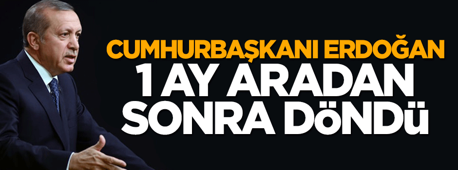 Cumhurbaşkanı Erdoğan 1 ay sonra evine döndü