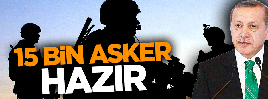 Cumhurbaşkanı Erdoğan: 15 bin askerimiz hazır bekliyor
