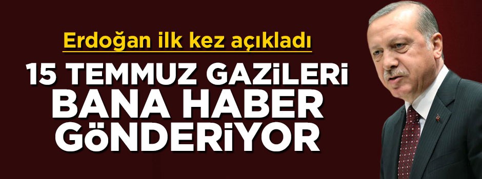 Cumhurbaşkanı Erdoğan: 15 Temmuz gazileri bana haber gönderiyor