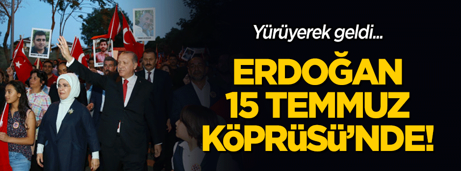 Cumhurbaşkanı Erdoğan 15 Temmuz Köprüsü'nde!