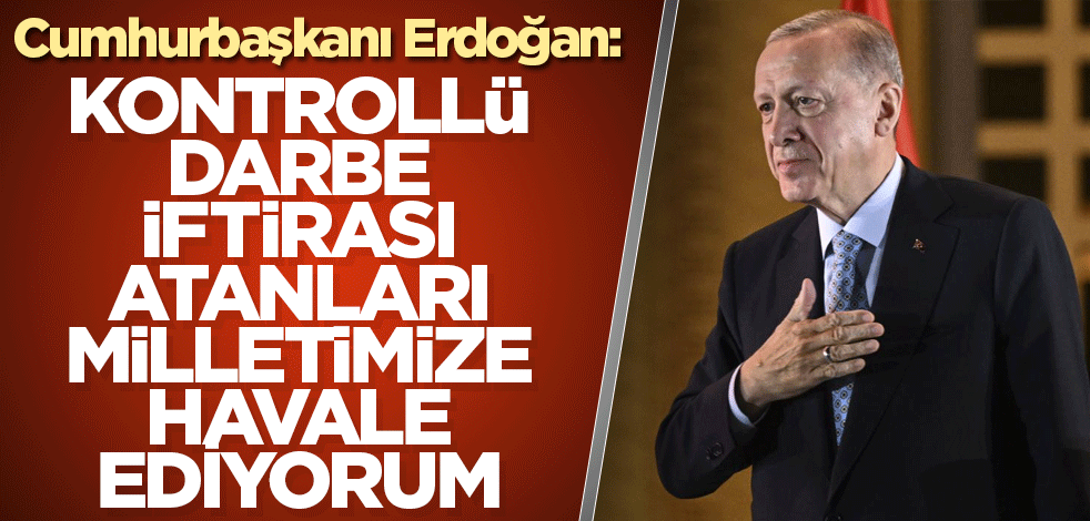 Cumhurbaşkanı Erdoğan: 15 Temmuz'a kontrollü darbe iftirası atanları milletimize havale ediyorum