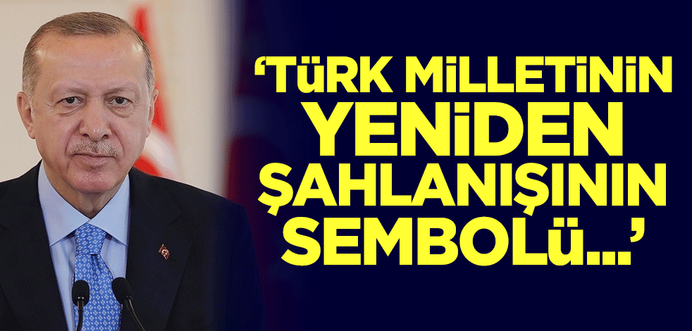 Cumhurbaşkanı Erdoğan: 2023 Türk milletinin yeniden şahlanışının sembolüdür