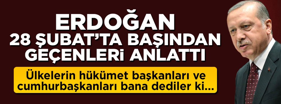 Cumhurbaşkanı Erdoğan 28 Şubat sürecinde başından geçenleri anlattı