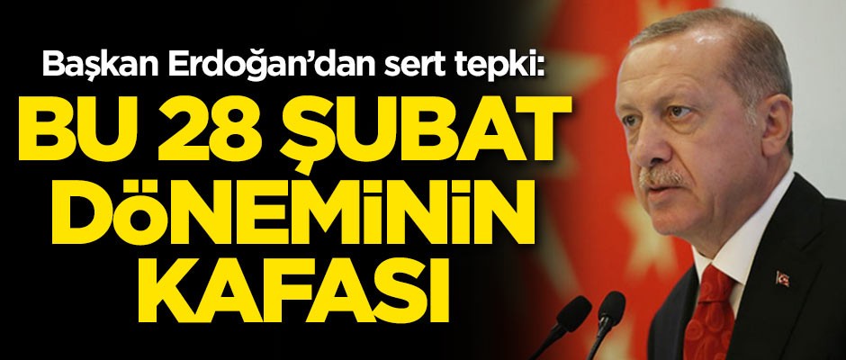 Cumhurbaşkanı Erdoğan: Bu 28 Şubat döneminin kafası