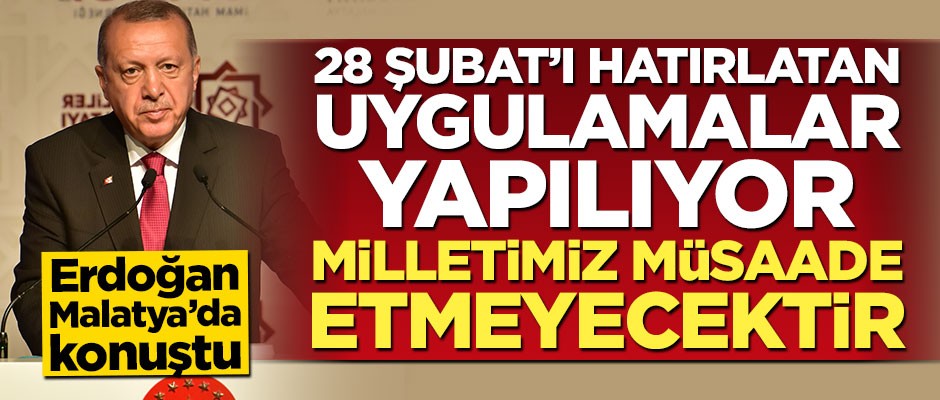 Cumhurbaşkanı Erdoğan: 28 Şubat'ı hatırlatan uygulamalar görülüyor