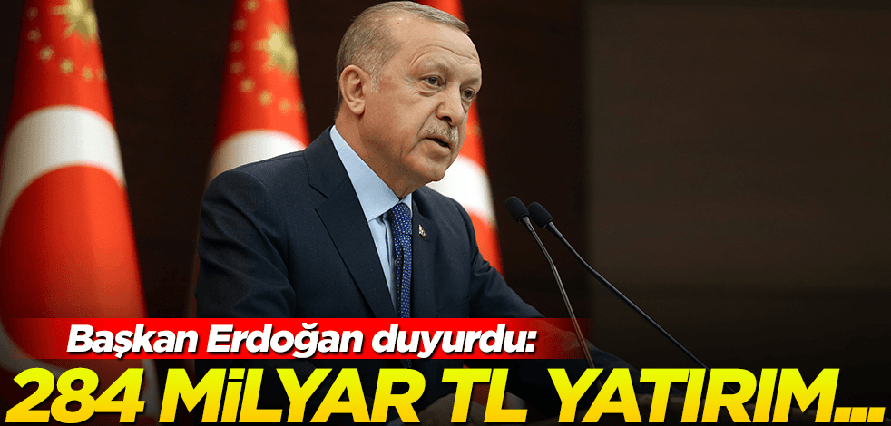 Cumhurbaşkanı Erdoğan: 284 milyar TL yatırım yaptık