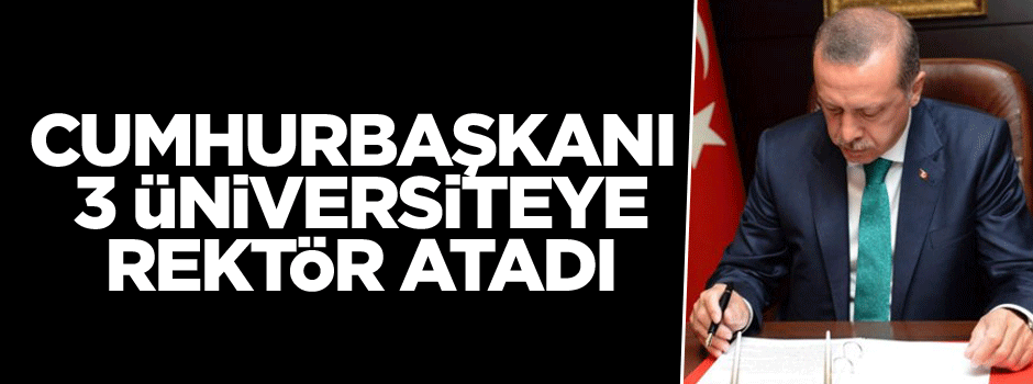 Cumhurbaşkanı Erdoğan 3 üniversiteye rektör atadı
