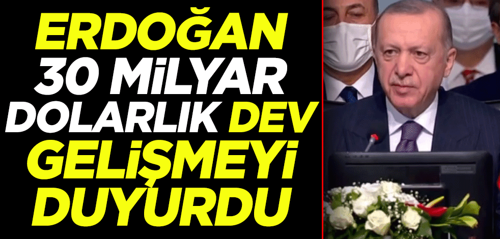 Cumhurbaşkanı Erdoğan 30 milyar dolarlık dev gelişmeyi duyurdu