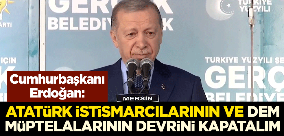 Cumhurbaşkanı Erdoğan: 31 Mart'ta Atatürk istismarcılarının ve DEM müptelalarının devrini kapatalım