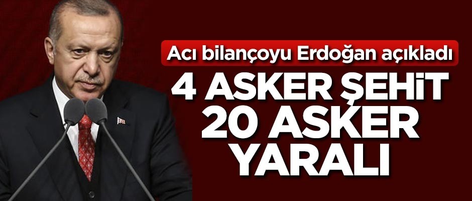 Cumhurbaşkanı Erdoğan: 4 şehit, 20 yaralımız var