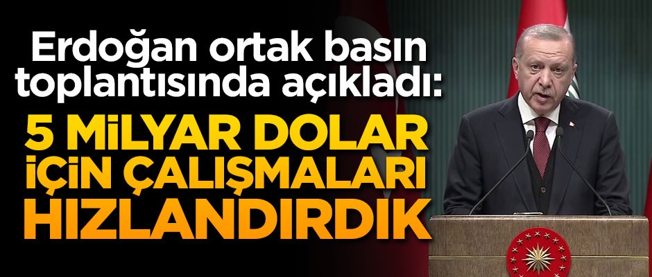 Cumhurbaşkanı Erdoğan: 5 milyar dolar için çalışmaları hızlandırdık