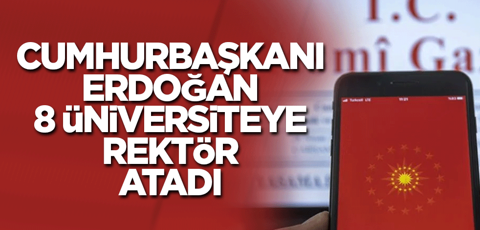 Cumhurbaşkanı Erdoğan 8 üniversiteye rektör atadı
