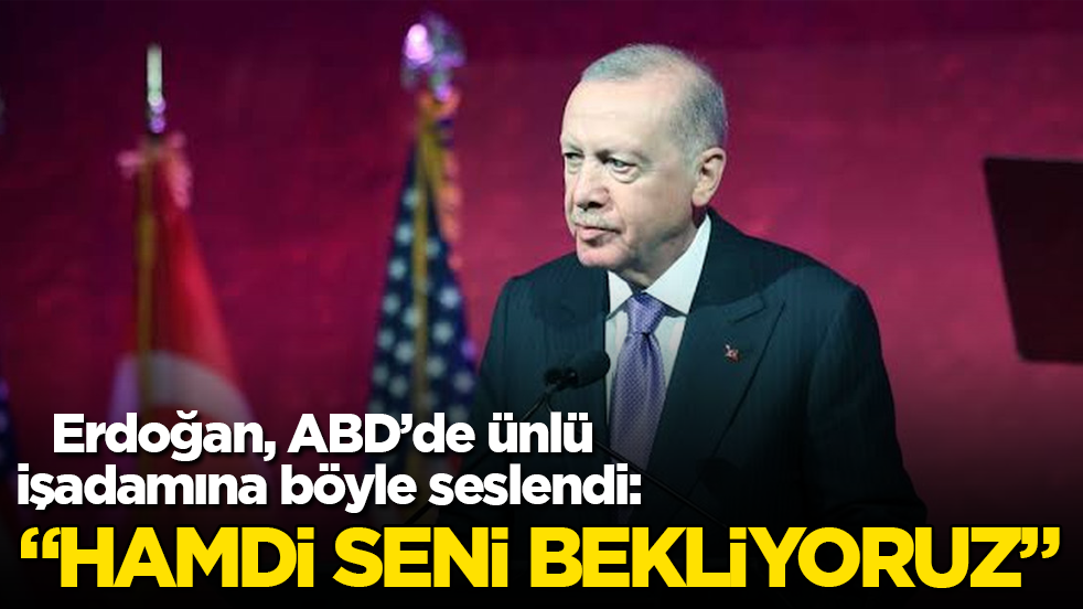 Cumhurbaşkanı Erdoğan, ABD’de ünlü işadamına böyle seslendi: Hamdi seni bekliyoruz