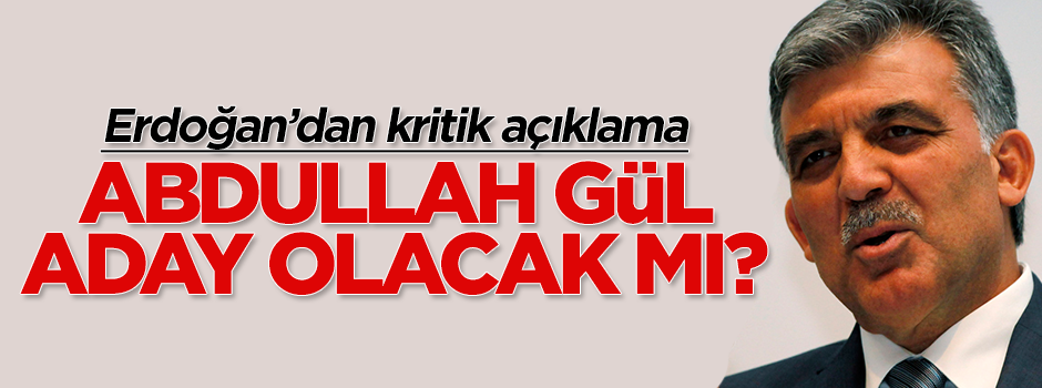 Cumhurbaşkanı Erdoğan Abdullah Gül'ün adaylığına nasıl bakıyor