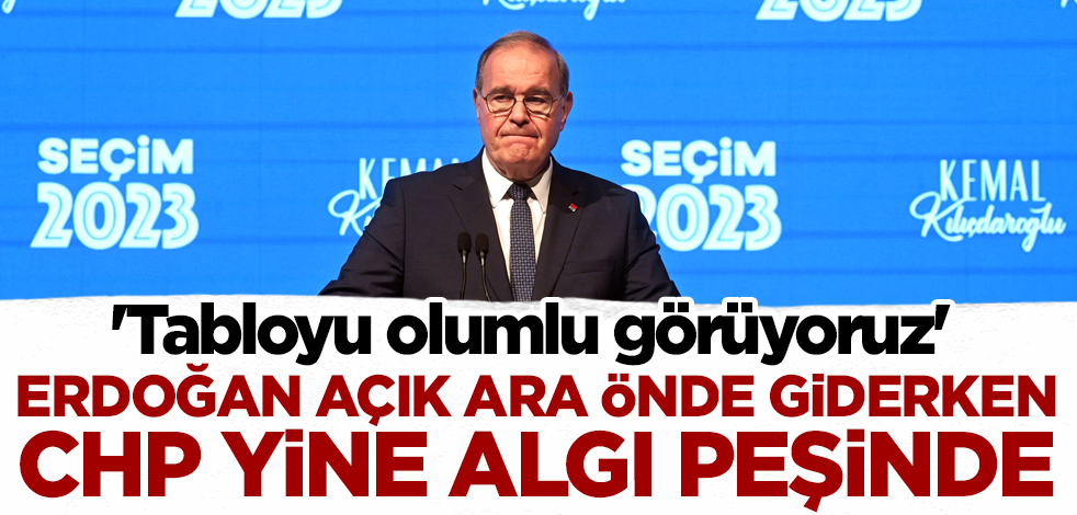Cumhurbaşkanı Erdoğan açık ara önde giderken CHP yine algı peşinde! 'Tabloyu olumlu görüyoruz'