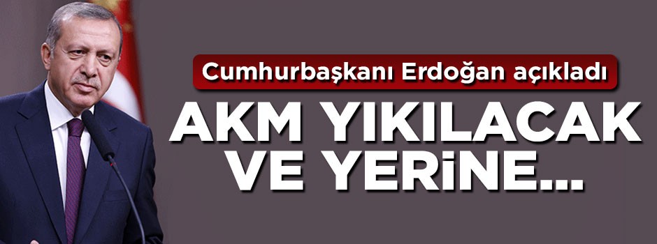 Cumhurbaşkanı Erdoğan açıkladı: AKM yıkılacak ve yerine...
