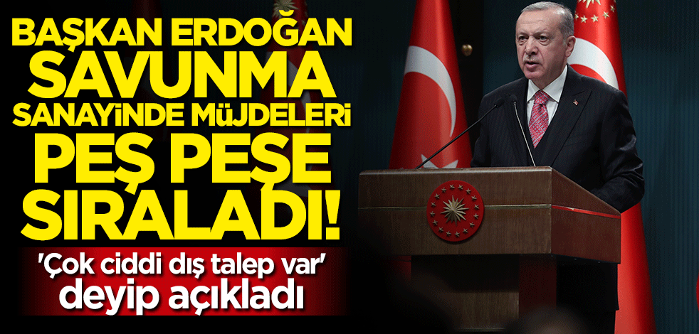 Cumhurbaşkanı Erdoğan açıkladı: Çok ciddi dış talep var