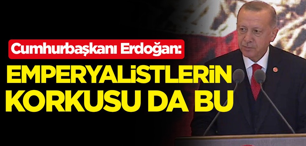 Cumhurbaşkanı Erdoğan emperyalistlerin korkusunu açıkladı
