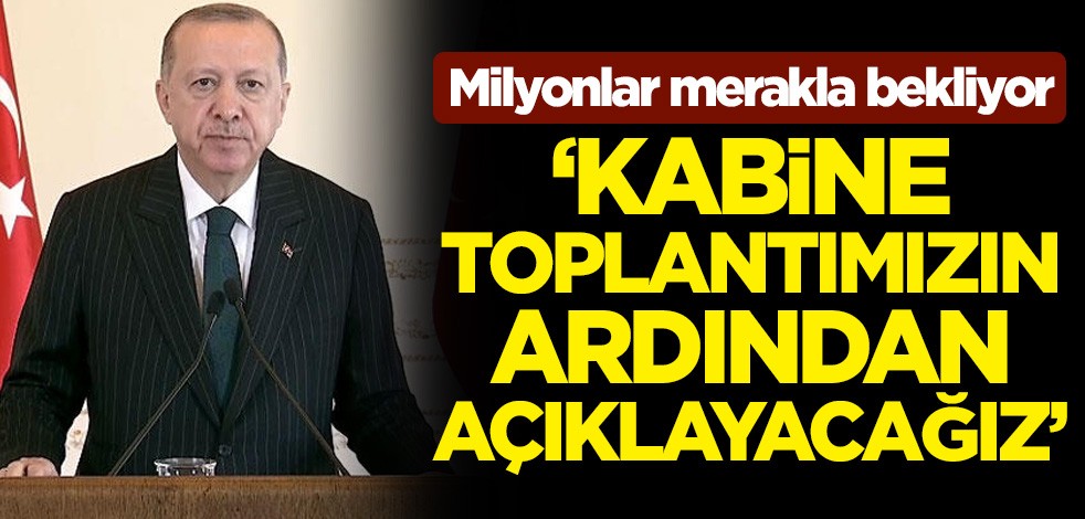 Cumhurbaşkanı Erdoğan'dan milyonları yakından ilgilendiren açıklama: Kabine Toplantımızın ardından açıklayacağız