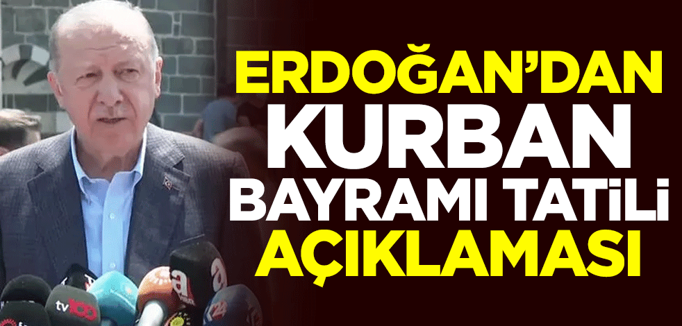 Cumhurbaşkanı Erdoğan'dan 'Kurban bayramı tatili' açıklaması