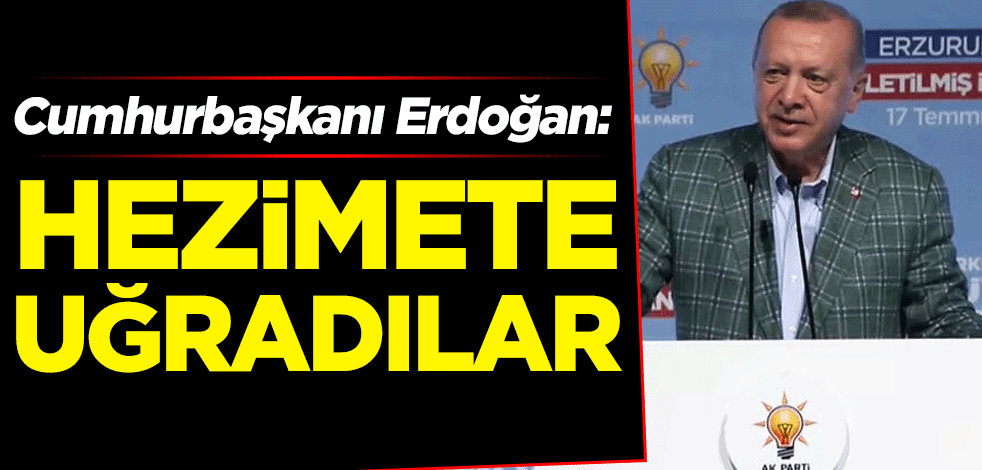 Cumhurbaşkanı Erdoğan: Hezimete uğradılar