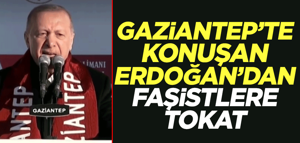 Gaziantep'te konuşan Erdoğan'dan faşistlere tokat