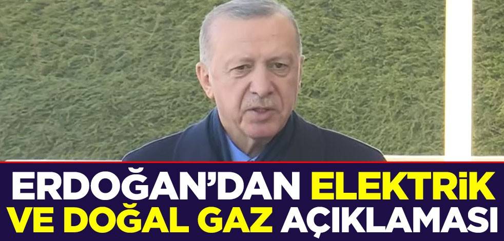 Cumhurbaşkanı Erdoğan'dan elektrik ve doğal gaz açıklaması