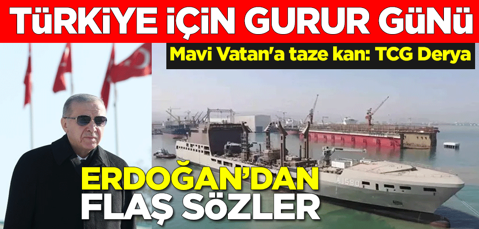 Türkiye için gurur günü! Mavi Vatan'a taze kan: TCG Derya! Cumhurbaşkanı Erdoğan'dan flaş sözler