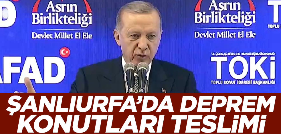 Şanlıurfa'da deprem konutları teslim edildi! Erdoğan'dan önemli açıklamalar: Canla başla çalışmaya devam edeceğiz