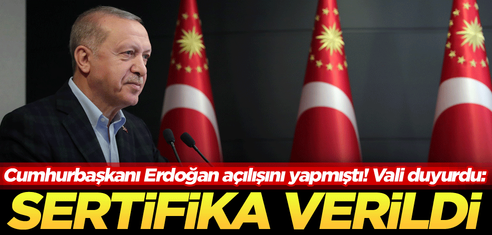 Cumhurbaşkanı Erdoğan açılışını yapmıştı! Vali duyurdu: Sertifika verildi