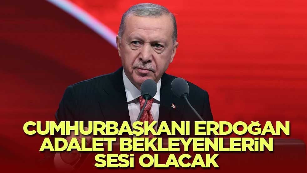 Cumhurbaşkanı Erdoğan adalet bekleyenlerin sesi olacak