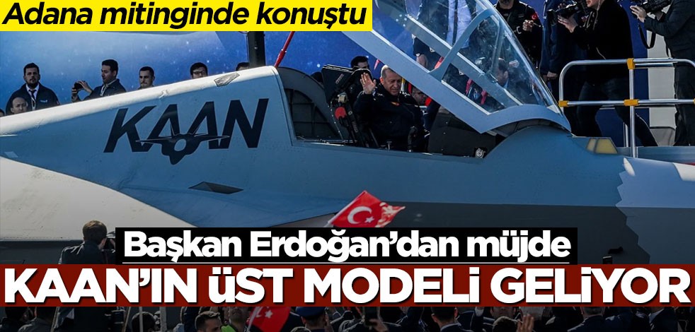 Cumhurbaşkanı Erdoğan Adana mitinginde konuştu! KAAN'ın üst modeli geliyor