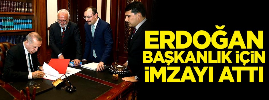 Cumhurbaşkanı Erdoğan adaylık imzasını attı