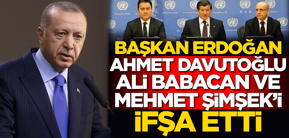 Cumhurbaşkanı Erdoğan; Ahmet Davutoğlu, Ali Babacan ve Mehmet Şimşek'i ifşa etti
