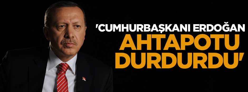 'Cumhurbaşkanı Erdoğan, ahtapotu durdurdu'