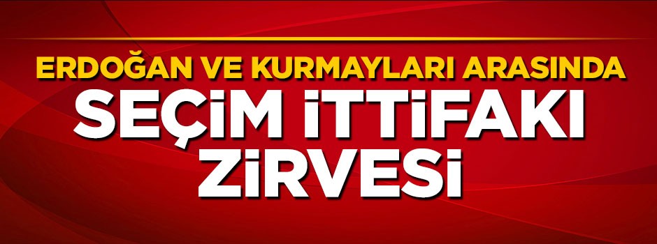 Cumhurbaşkanı Erdoğan ve kurmayları arasında seçim ittifakı zirvesi