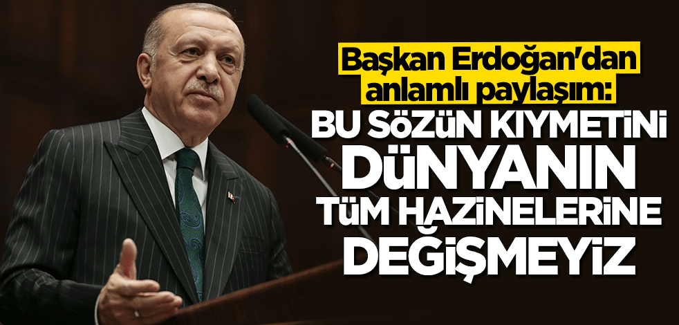 Cumhurbaşkanı Erdoğan: "Allah razı olsun" sözünün kıymetini dünyanın tüm hazinelerine değişmeyiz