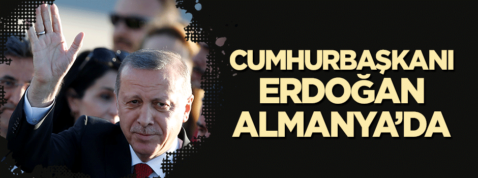 Cumhurbaşkanı Erdoğan Almanya'da