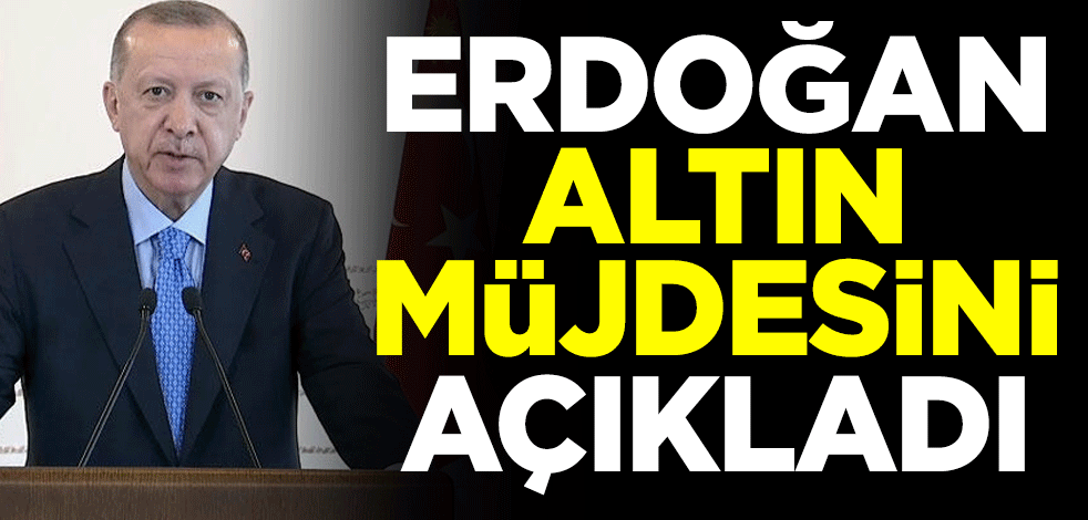Cumhurbaşkanı Erdoğan altın müjdesini açıkladı