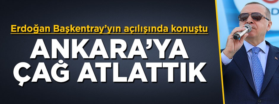 Cumhurbaşkanı Erdoğan: Ankara'ya çağ atlattık