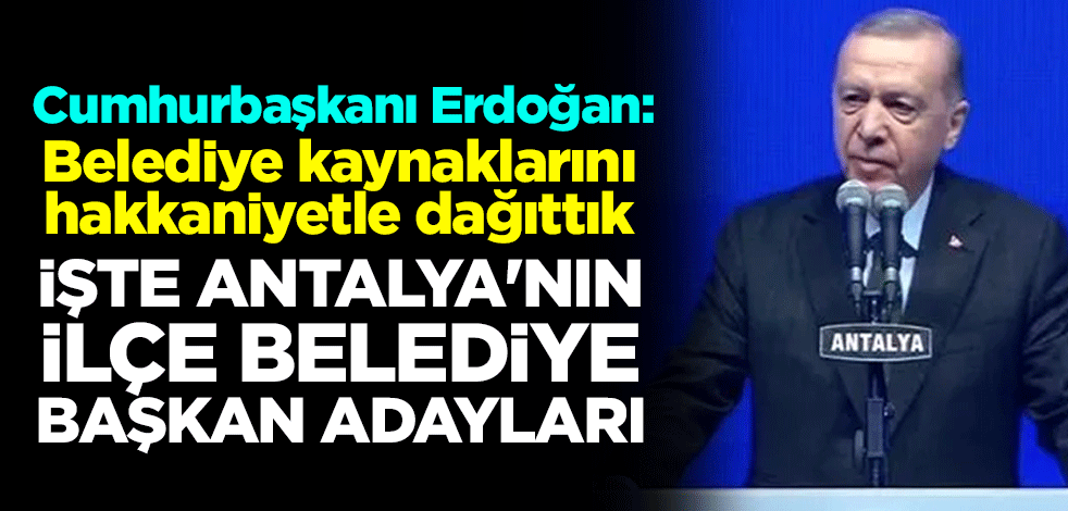 Cumhurbaşkanı Erdoğan Antalya'da ilçe belediye başkan adaylarını açıkladı